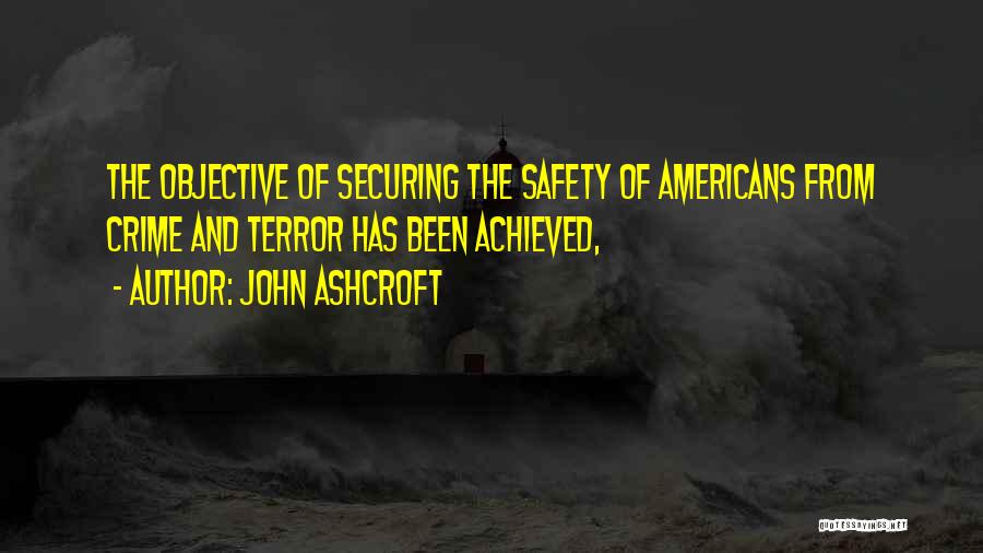 John Ashcroft Quotes: The Objective Of Securing The Safety Of Americans From Crime And Terror Has Been Achieved,