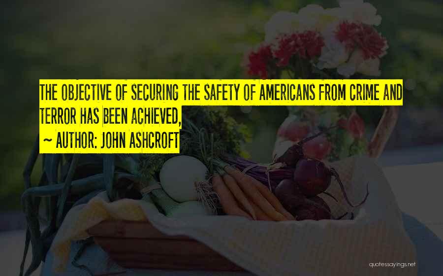 John Ashcroft Quotes: The Objective Of Securing The Safety Of Americans From Crime And Terror Has Been Achieved,