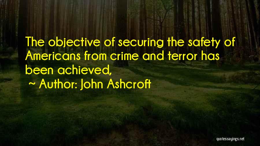 John Ashcroft Quotes: The Objective Of Securing The Safety Of Americans From Crime And Terror Has Been Achieved,