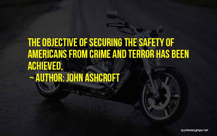 John Ashcroft Quotes: The Objective Of Securing The Safety Of Americans From Crime And Terror Has Been Achieved,