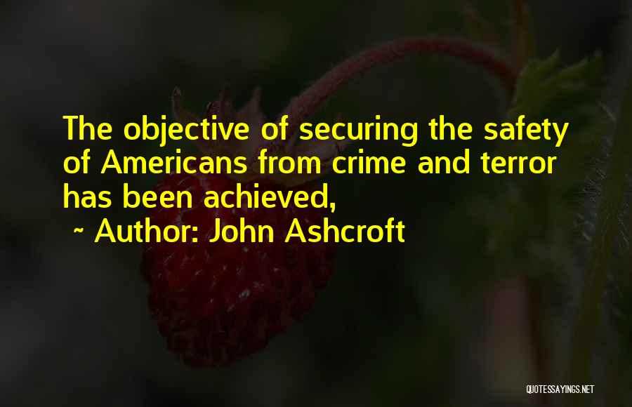 John Ashcroft Quotes: The Objective Of Securing The Safety Of Americans From Crime And Terror Has Been Achieved,