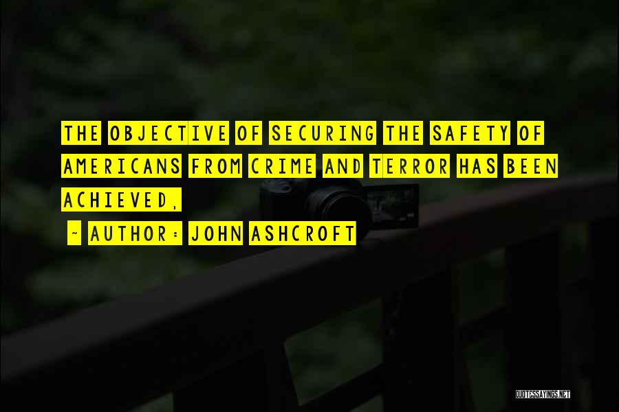 John Ashcroft Quotes: The Objective Of Securing The Safety Of Americans From Crime And Terror Has Been Achieved,