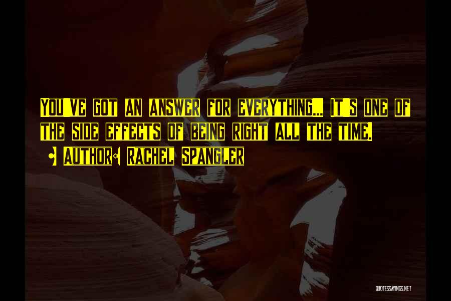 Rachel Spangler Quotes: You've Got An Answer For Everything... It's One Of The Side Effects Of Being Right All The Time.