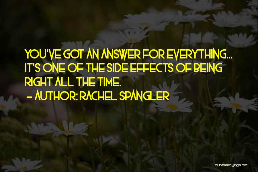Rachel Spangler Quotes: You've Got An Answer For Everything... It's One Of The Side Effects Of Being Right All The Time.
