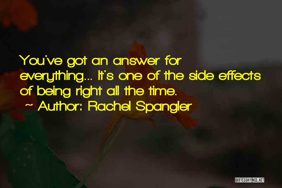 Rachel Spangler Quotes: You've Got An Answer For Everything... It's One Of The Side Effects Of Being Right All The Time.