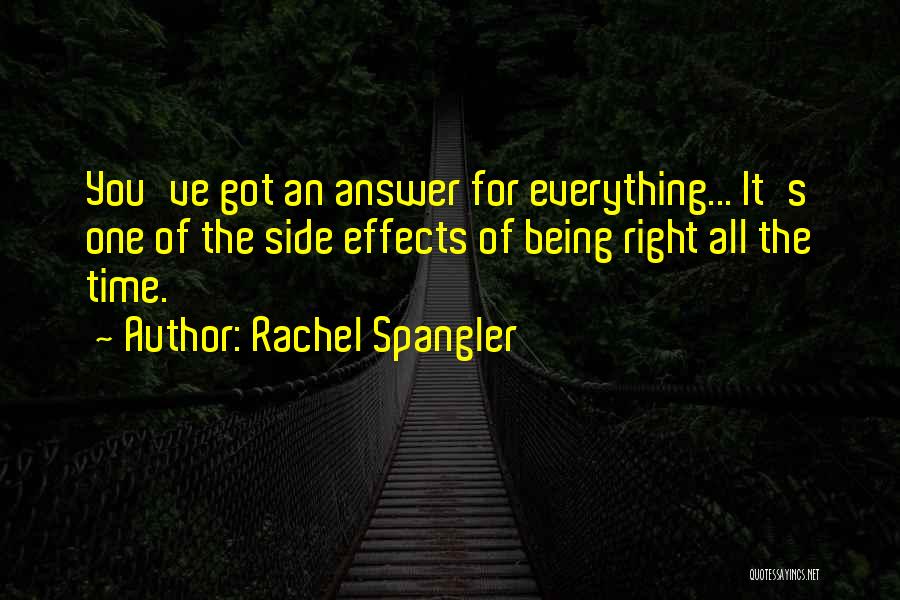 Rachel Spangler Quotes: You've Got An Answer For Everything... It's One Of The Side Effects Of Being Right All The Time.