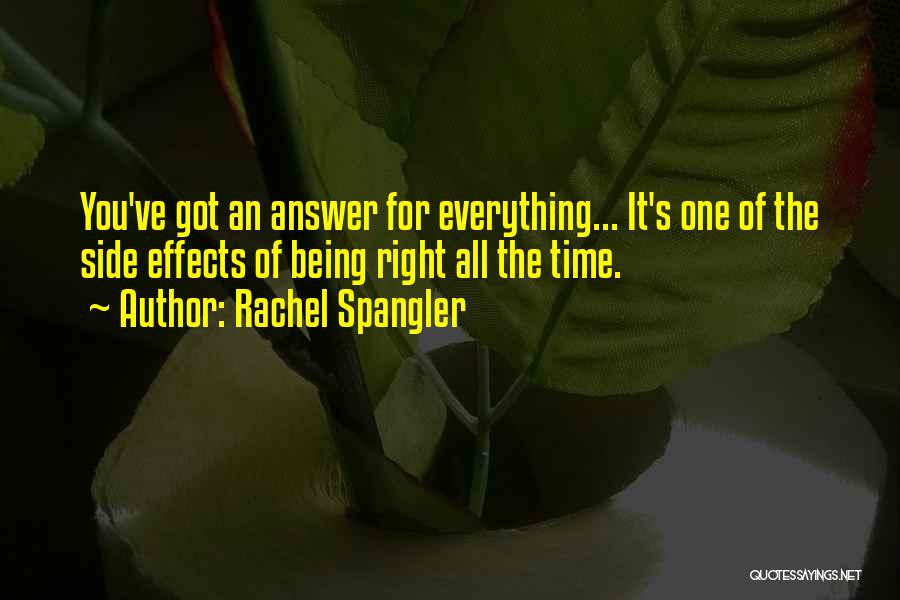 Rachel Spangler Quotes: You've Got An Answer For Everything... It's One Of The Side Effects Of Being Right All The Time.