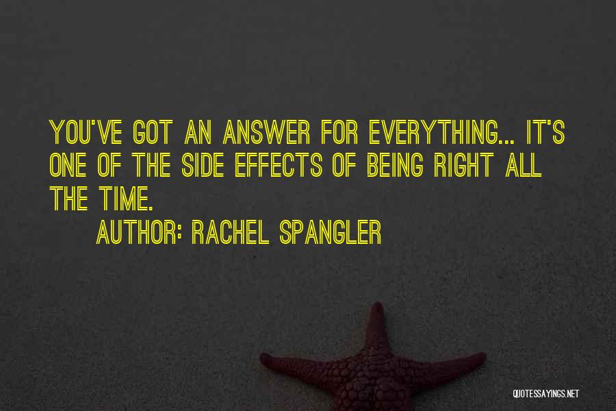 Rachel Spangler Quotes: You've Got An Answer For Everything... It's One Of The Side Effects Of Being Right All The Time.