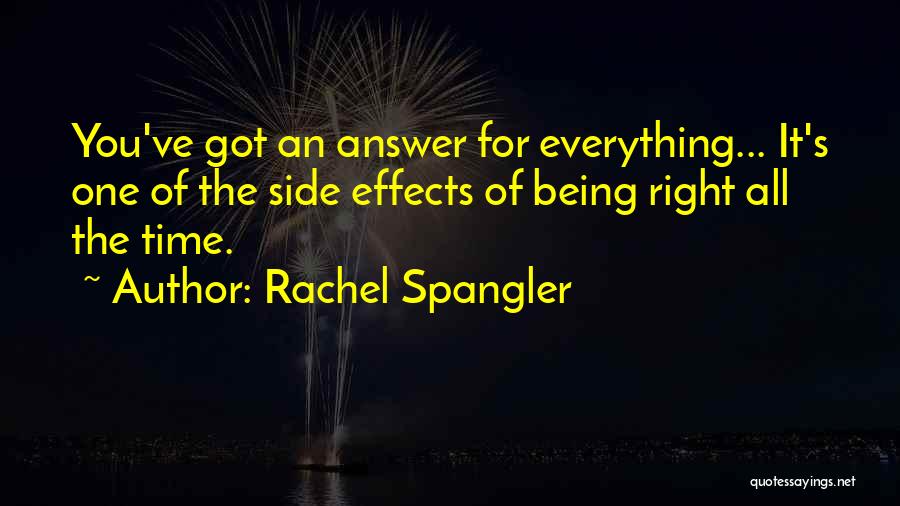 Rachel Spangler Quotes: You've Got An Answer For Everything... It's One Of The Side Effects Of Being Right All The Time.