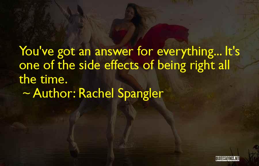 Rachel Spangler Quotes: You've Got An Answer For Everything... It's One Of The Side Effects Of Being Right All The Time.