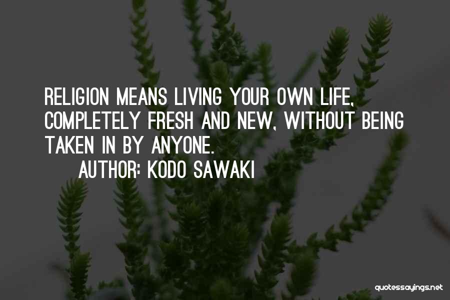 Kodo Sawaki Quotes: Religion Means Living Your Own Life, Completely Fresh And New, Without Being Taken In By Anyone.