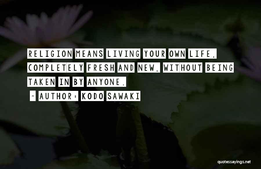 Kodo Sawaki Quotes: Religion Means Living Your Own Life, Completely Fresh And New, Without Being Taken In By Anyone.