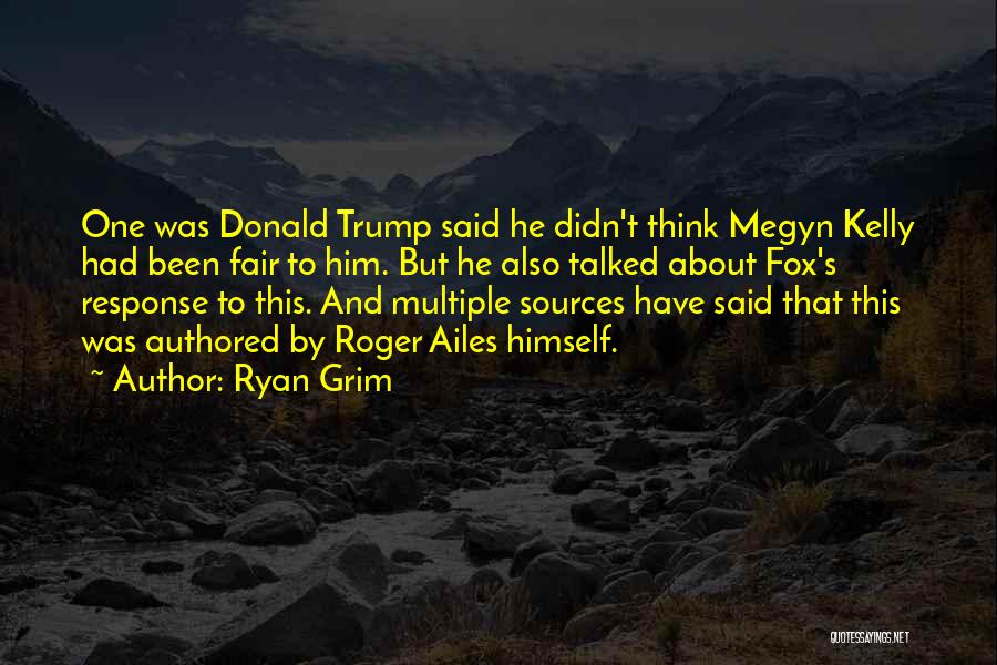 Ryan Grim Quotes: One Was Donald Trump Said He Didn't Think Megyn Kelly Had Been Fair To Him. But He Also Talked About