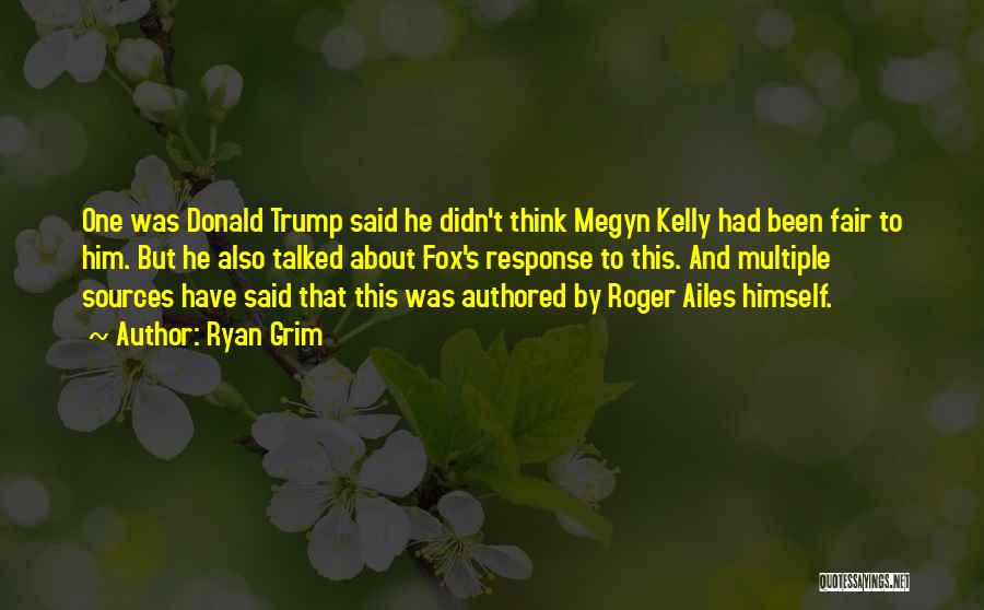 Ryan Grim Quotes: One Was Donald Trump Said He Didn't Think Megyn Kelly Had Been Fair To Him. But He Also Talked About