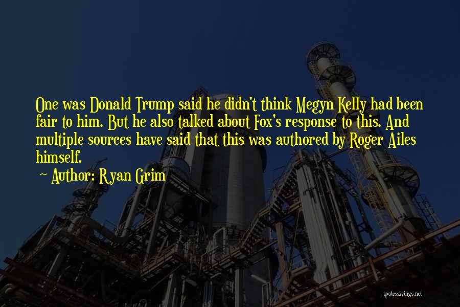 Ryan Grim Quotes: One Was Donald Trump Said He Didn't Think Megyn Kelly Had Been Fair To Him. But He Also Talked About