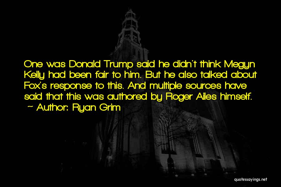 Ryan Grim Quotes: One Was Donald Trump Said He Didn't Think Megyn Kelly Had Been Fair To Him. But He Also Talked About