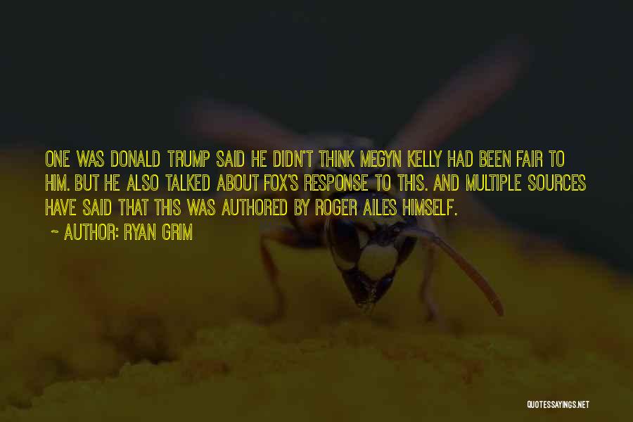Ryan Grim Quotes: One Was Donald Trump Said He Didn't Think Megyn Kelly Had Been Fair To Him. But He Also Talked About