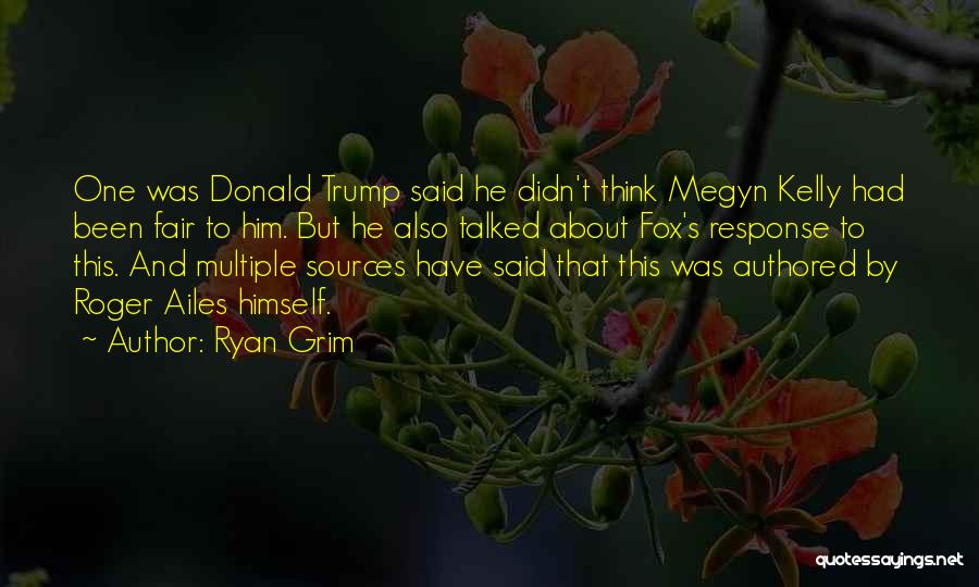 Ryan Grim Quotes: One Was Donald Trump Said He Didn't Think Megyn Kelly Had Been Fair To Him. But He Also Talked About