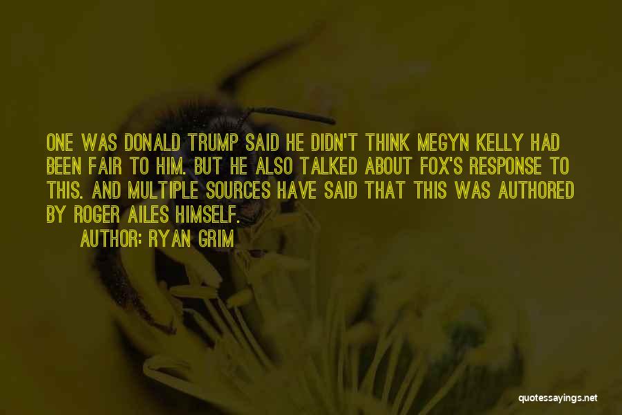 Ryan Grim Quotes: One Was Donald Trump Said He Didn't Think Megyn Kelly Had Been Fair To Him. But He Also Talked About