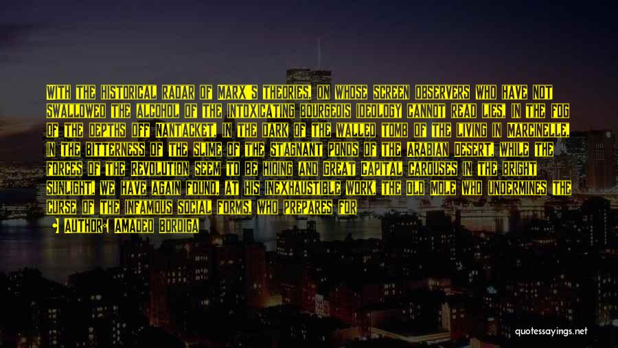 Amadeo Bordiga Quotes: With The Historical Radar Of Marx's Theories, On Whose Screen Observers Who Have Not Swallowed The Alcohol Of The Intoxicating