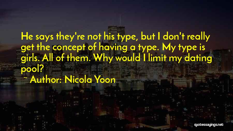 Nicola Yoon Quotes: He Says They're Not His Type, But I Don't Really Get The Concept Of Having A Type. My Type Is