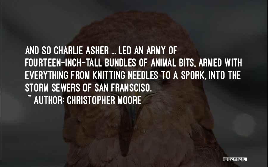 Christopher Moore Quotes: And So Charlie Asher ... Led An Army Of Fourteen-inch-tall Bundles Of Animal Bits, Armed With Everything From Knitting Needles