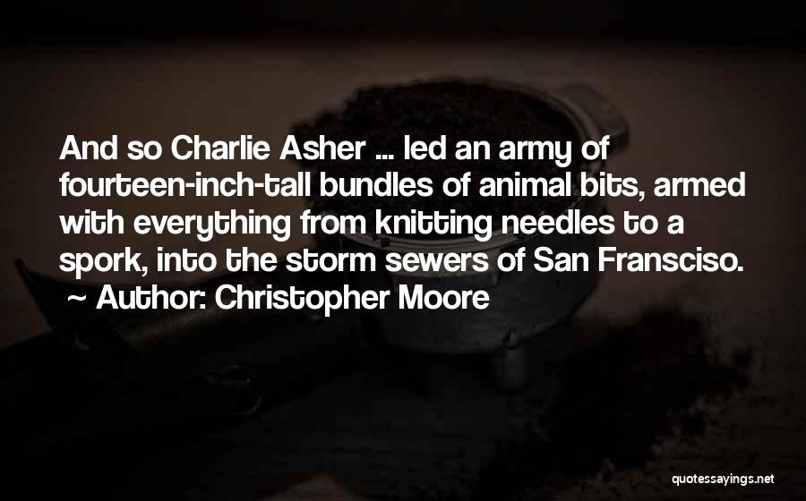 Christopher Moore Quotes: And So Charlie Asher ... Led An Army Of Fourteen-inch-tall Bundles Of Animal Bits, Armed With Everything From Knitting Needles