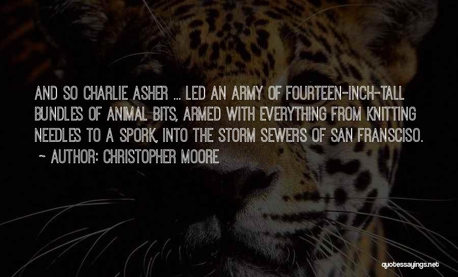 Christopher Moore Quotes: And So Charlie Asher ... Led An Army Of Fourteen-inch-tall Bundles Of Animal Bits, Armed With Everything From Knitting Needles