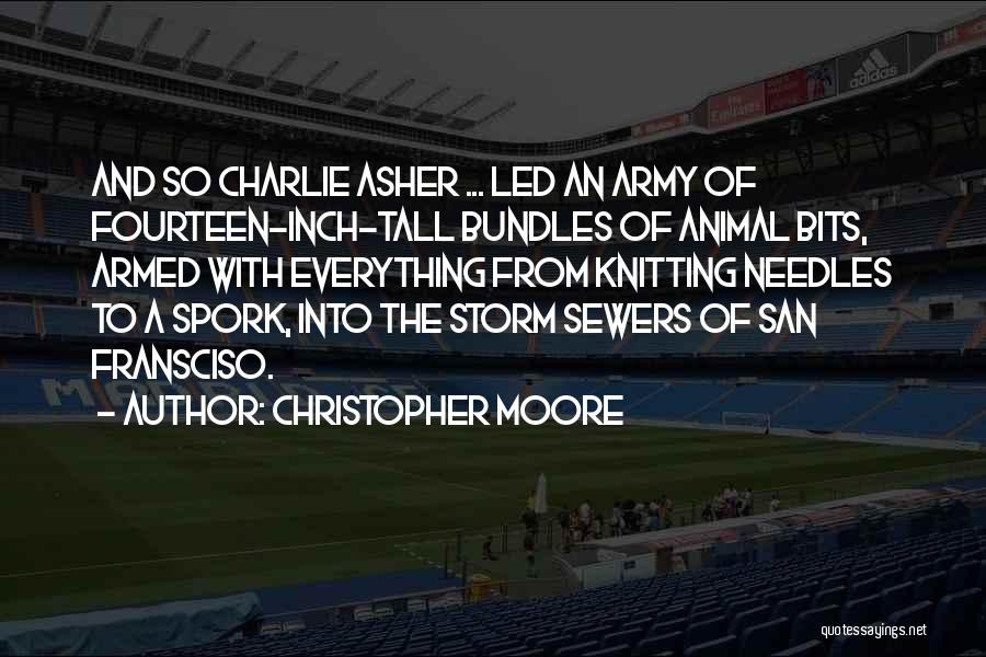 Christopher Moore Quotes: And So Charlie Asher ... Led An Army Of Fourteen-inch-tall Bundles Of Animal Bits, Armed With Everything From Knitting Needles
