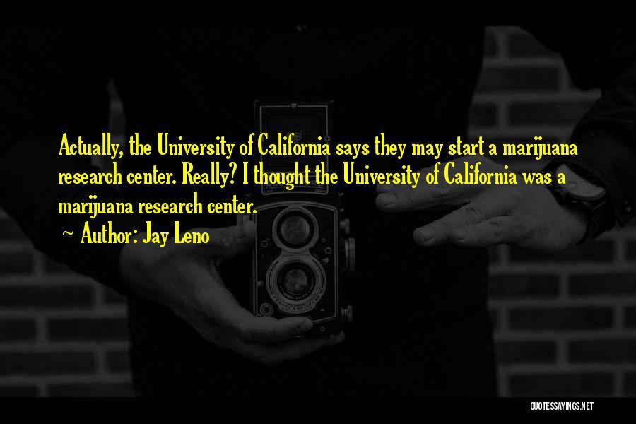 Jay Leno Quotes: Actually, The University Of California Says They May Start A Marijuana Research Center. Really? I Thought The University Of California