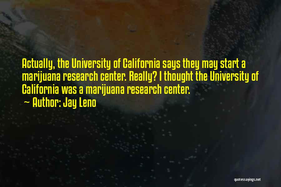 Jay Leno Quotes: Actually, The University Of California Says They May Start A Marijuana Research Center. Really? I Thought The University Of California