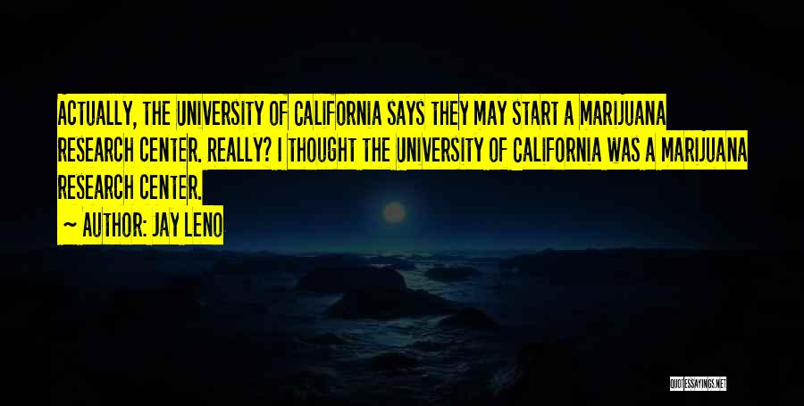 Jay Leno Quotes: Actually, The University Of California Says They May Start A Marijuana Research Center. Really? I Thought The University Of California
