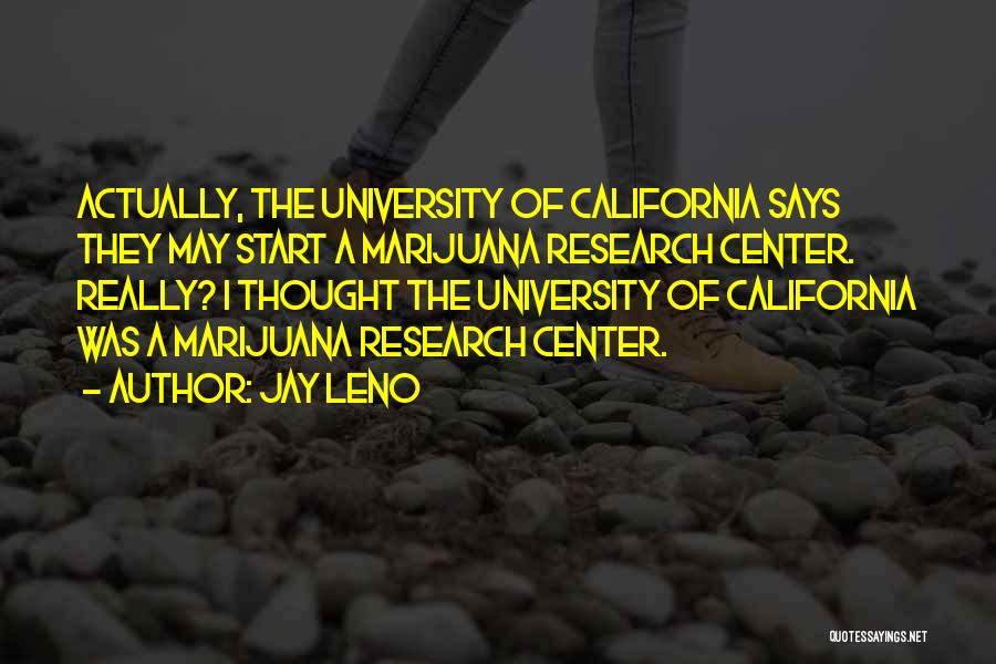 Jay Leno Quotes: Actually, The University Of California Says They May Start A Marijuana Research Center. Really? I Thought The University Of California