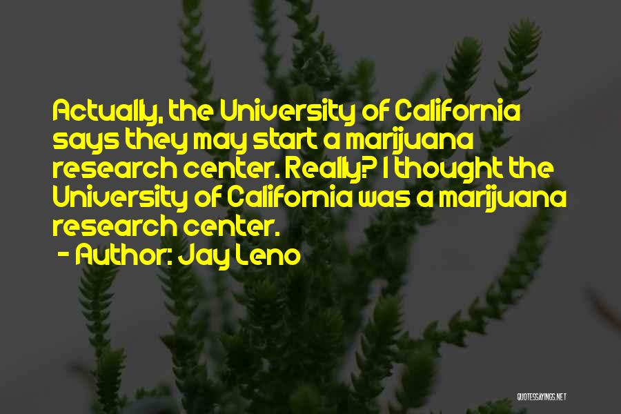 Jay Leno Quotes: Actually, The University Of California Says They May Start A Marijuana Research Center. Really? I Thought The University Of California