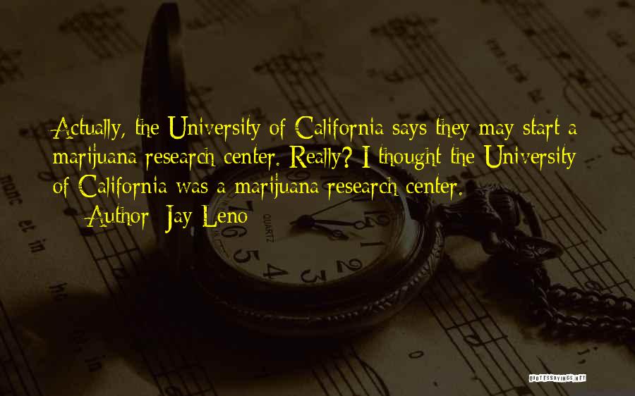 Jay Leno Quotes: Actually, The University Of California Says They May Start A Marijuana Research Center. Really? I Thought The University Of California