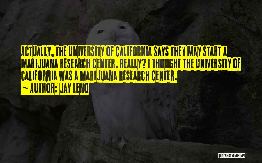 Jay Leno Quotes: Actually, The University Of California Says They May Start A Marijuana Research Center. Really? I Thought The University Of California