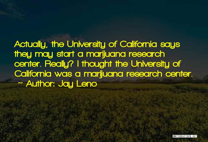Jay Leno Quotes: Actually, The University Of California Says They May Start A Marijuana Research Center. Really? I Thought The University Of California