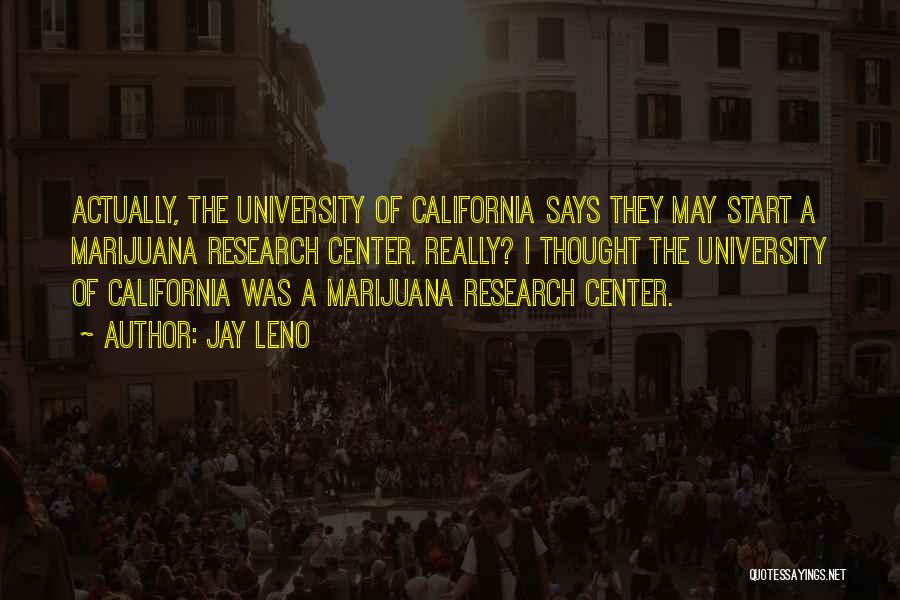 Jay Leno Quotes: Actually, The University Of California Says They May Start A Marijuana Research Center. Really? I Thought The University Of California