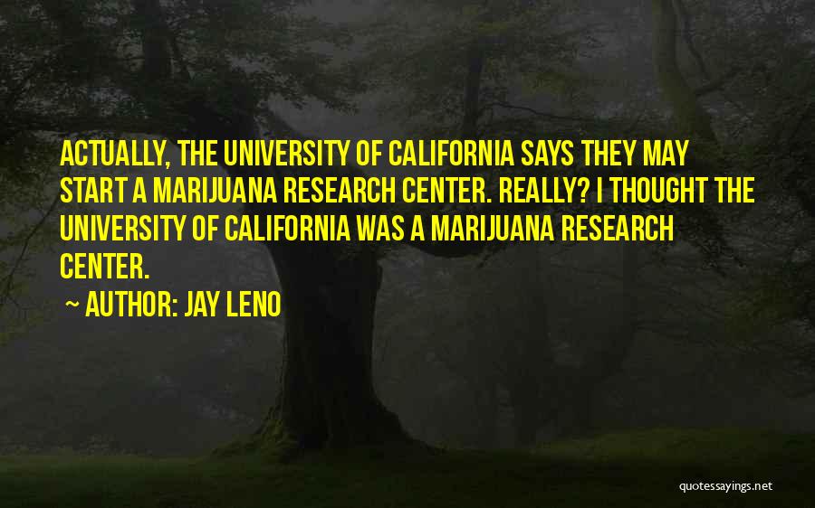 Jay Leno Quotes: Actually, The University Of California Says They May Start A Marijuana Research Center. Really? I Thought The University Of California