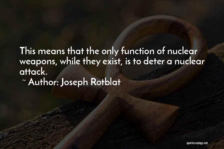 Joseph Rotblat Quotes: This Means That The Only Function Of Nuclear Weapons, While They Exist, Is To Deter A Nuclear Attack.