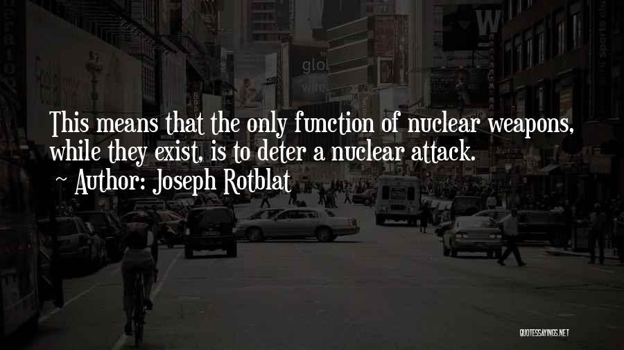 Joseph Rotblat Quotes: This Means That The Only Function Of Nuclear Weapons, While They Exist, Is To Deter A Nuclear Attack.