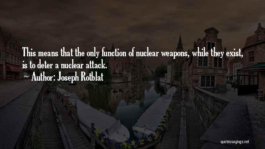 Joseph Rotblat Quotes: This Means That The Only Function Of Nuclear Weapons, While They Exist, Is To Deter A Nuclear Attack.