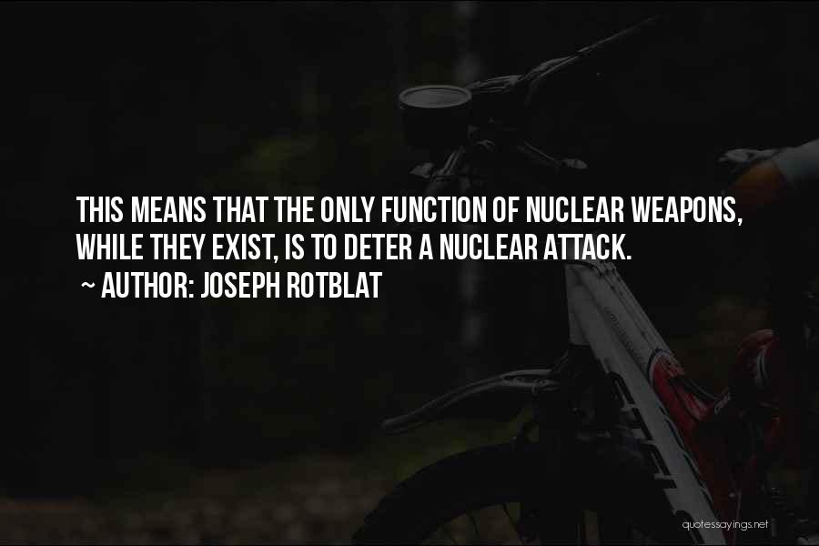 Joseph Rotblat Quotes: This Means That The Only Function Of Nuclear Weapons, While They Exist, Is To Deter A Nuclear Attack.