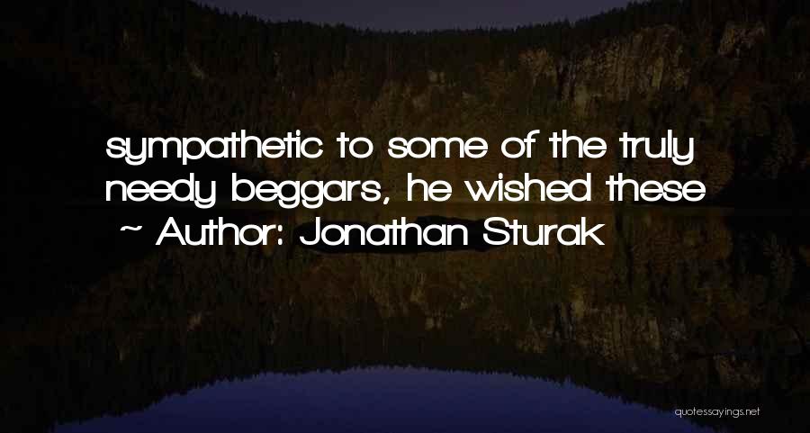 Jonathan Sturak Quotes: Sympathetic To Some Of The Truly Needy Beggars, He Wished These