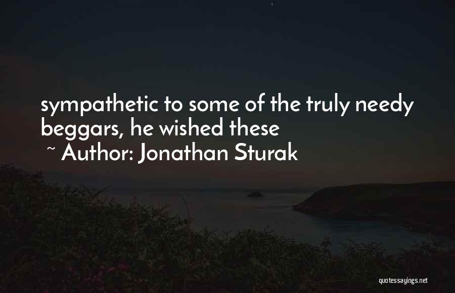 Jonathan Sturak Quotes: Sympathetic To Some Of The Truly Needy Beggars, He Wished These