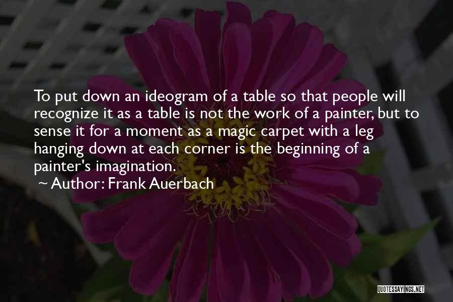 Frank Auerbach Quotes: To Put Down An Ideogram Of A Table So That People Will Recognize It As A Table Is Not The