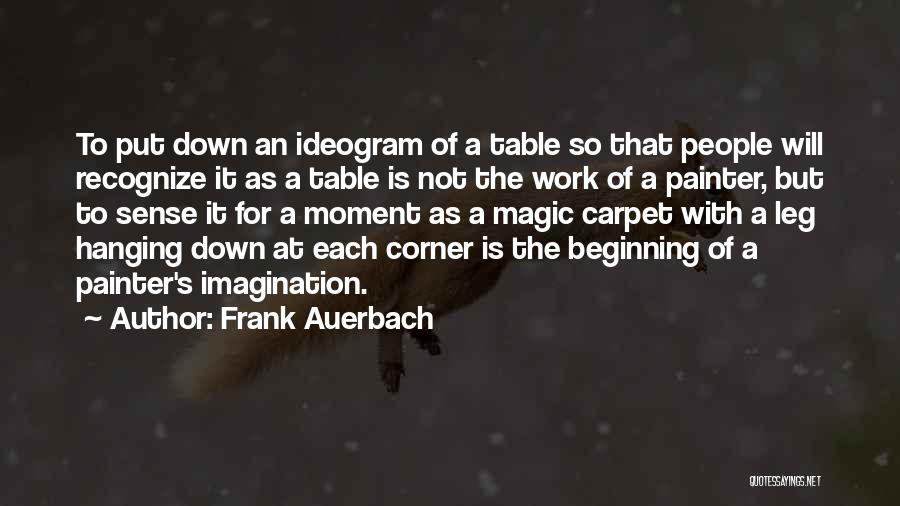 Frank Auerbach Quotes: To Put Down An Ideogram Of A Table So That People Will Recognize It As A Table Is Not The