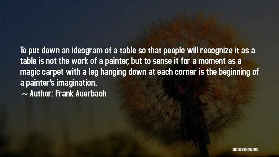 Frank Auerbach Quotes: To Put Down An Ideogram Of A Table So That People Will Recognize It As A Table Is Not The