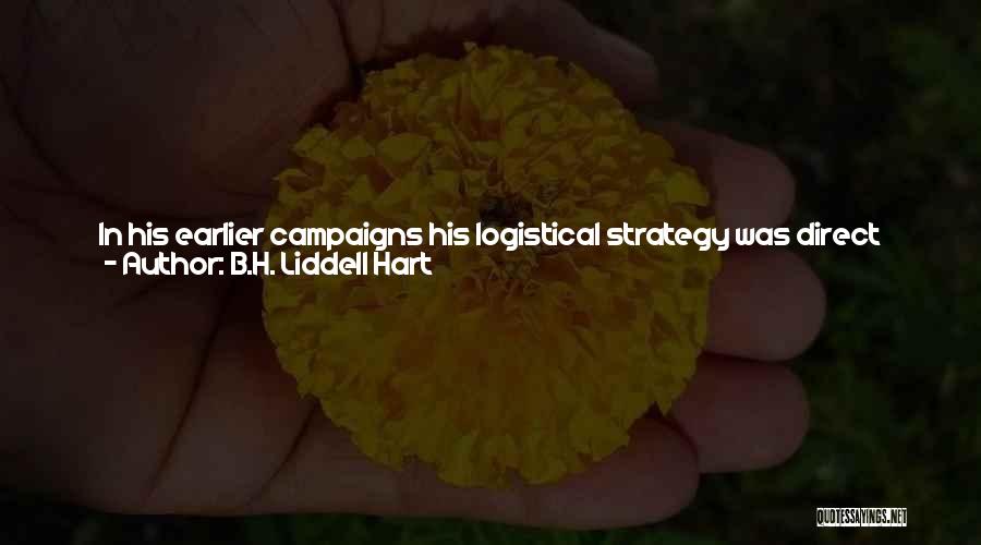 B.H. Liddell Hart Quotes: In His Earlier Campaigns His Logistical Strategy Was Direct And Devoid Of Subtlety. The Cause Would Appear To Be, First,