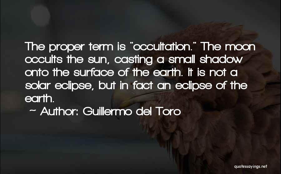 Guillermo Del Toro Quotes: The Proper Term Is Occultation. The Moon Occults The Sun, Casting A Small Shadow Onto The Surface Of The Earth.